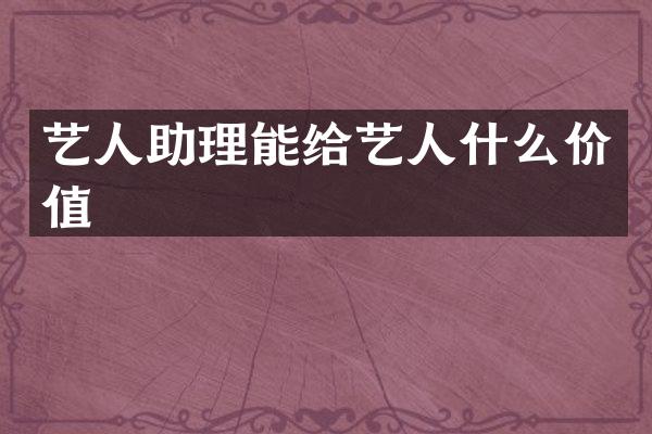 艺人助理能给艺人什么价值