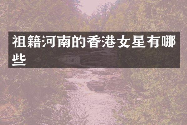 祖籍河南的香港女星有哪些