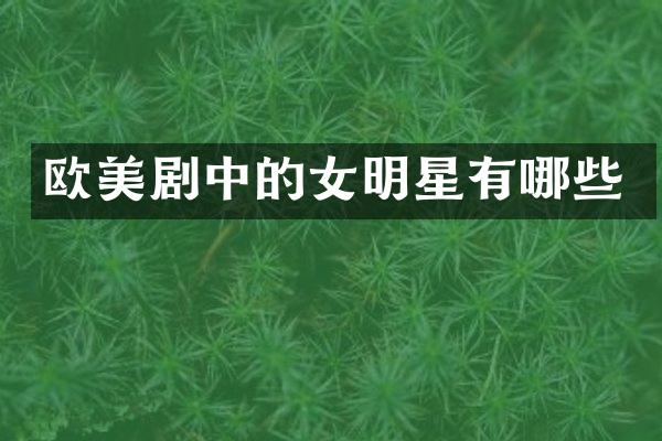 欧美剧中的女明星有哪些