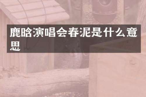 鹿晗演唱会春泥是什么意思