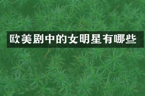 欧美剧中的女明星有哪些