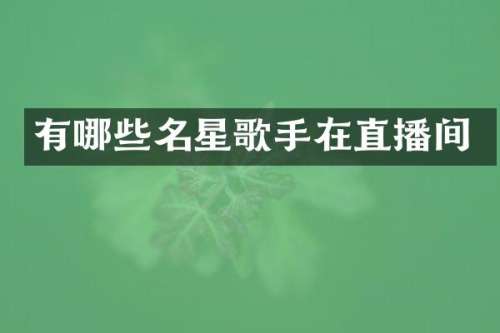 有哪些名星歌手在直播间