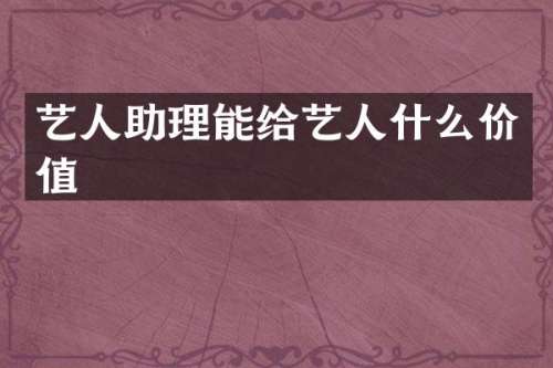 艺人助理能给艺人什么价值
