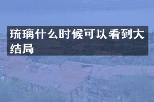 琉璃什么时候可以看到大结局