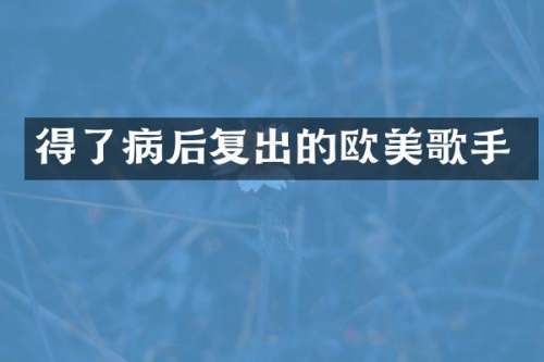 得了病后复出的欧美歌手