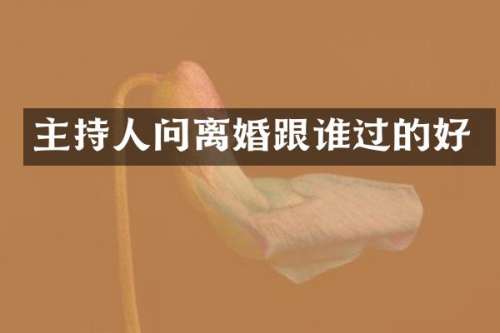 主持人问离婚跟谁过的好