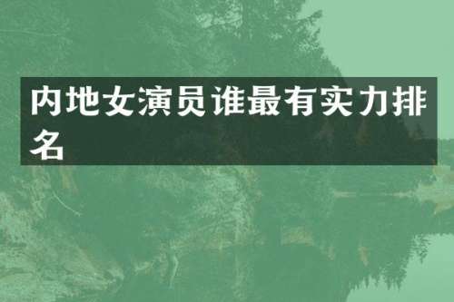 内地女演员谁最有实力排名