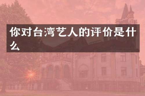 你对台湾艺人的评价是什么