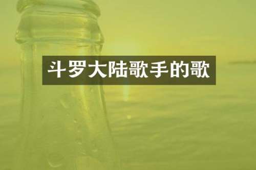 斗罗大陆歌手的歌