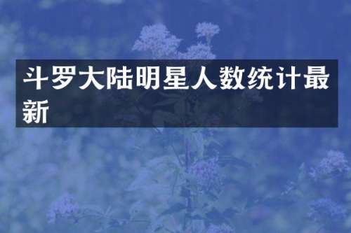 斗罗大陆明星人数统计最新