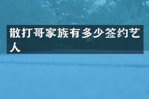 散打哥家族有多少签约艺人