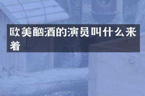欧美酗酒的演员叫什么来着