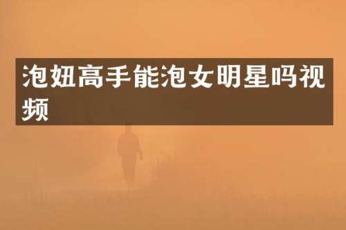 高手能泡女明星吗视频