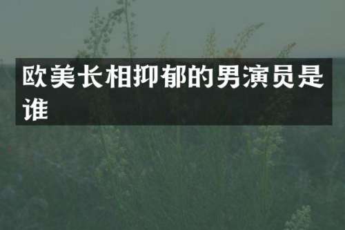 欧美长相抑郁的男演员是谁