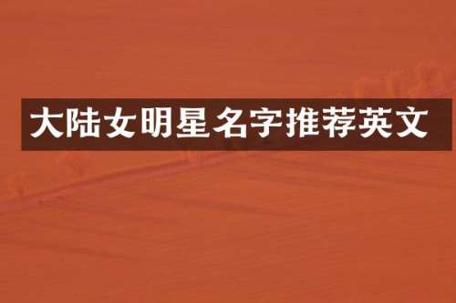 大陆女明星名字推荐英文