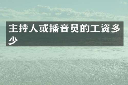 主持人或播音员的工资多少