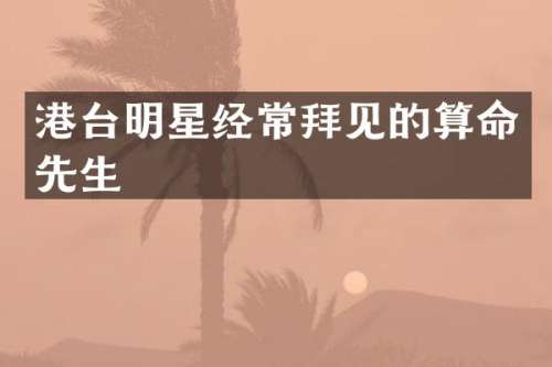 港台明星经常拜见的算命先生