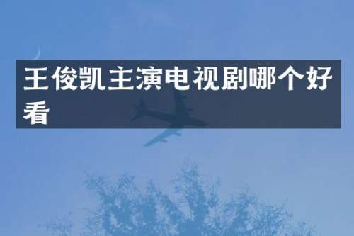 王俊凯主演电视剧哪个好看