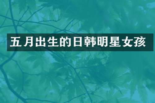 五月出生的日韩明星女孩