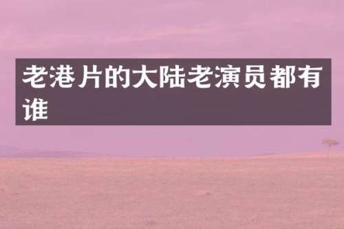老港片的大陆老演员都有谁