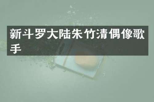 新斗罗大陆朱竹清偶像歌手