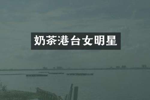 奶茶港台女明星