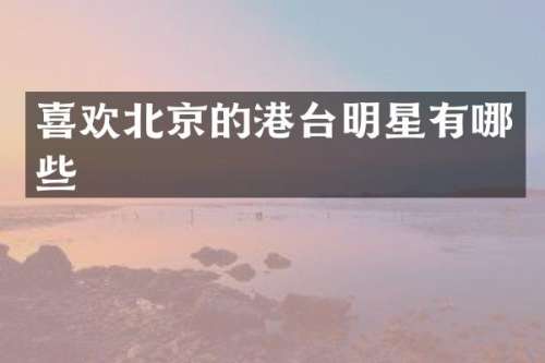 喜欢北京的港台明星有哪些