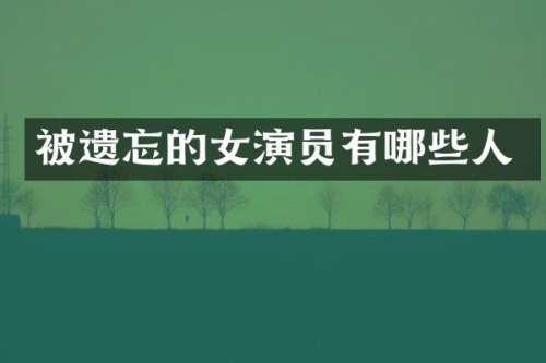 被遗忘的女演员有哪些人
