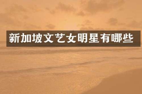 新加坡文艺女明星有哪些
