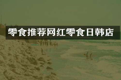 零食推荐网红零食日韩店