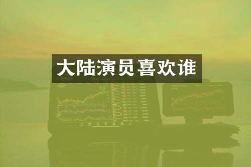大陆演员喜欢谁
