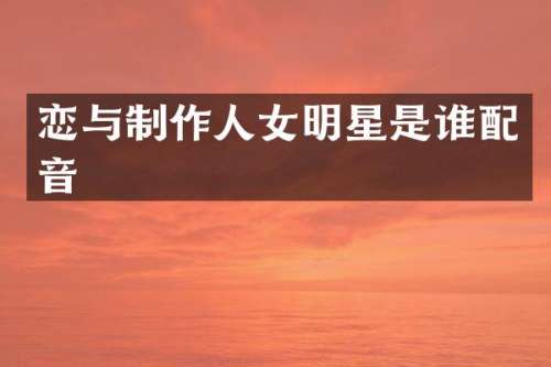 恋与制作人女明星是谁配音