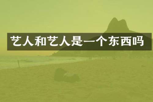 艺人和艺人是一个东西吗