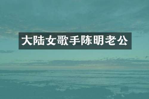 大陆女歌手陈明老公