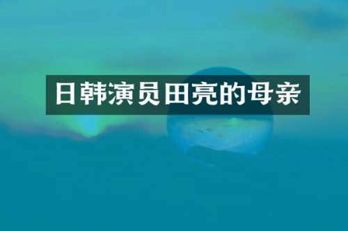 日韩演员田亮的母亲