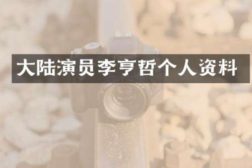 大陆演员李亨哲个人资料