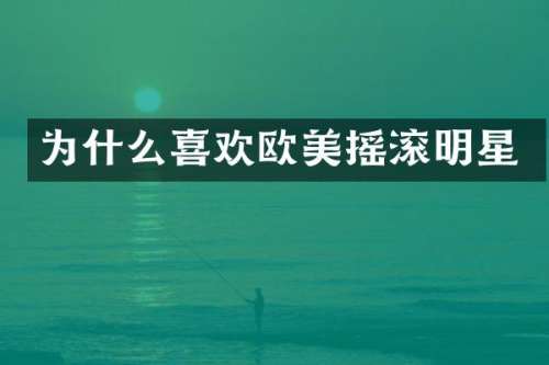 为什么喜欢欧美摇滚明星