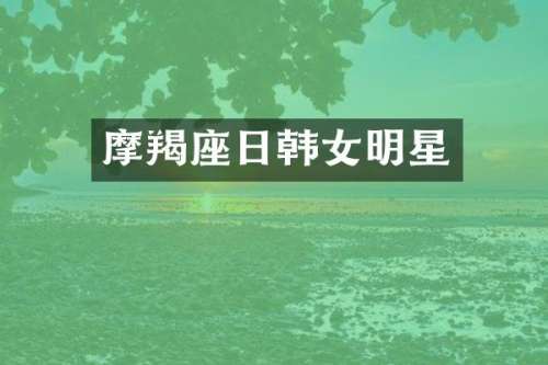 摩羯座日韩女明星