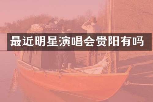 最近明星演唱会贵阳有吗