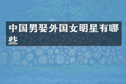 中国男娶外国女明星有哪些