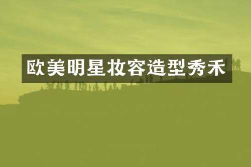 欧美明星妆容造型秀禾