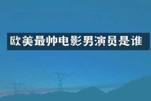 欧美最帅电影男演员是谁