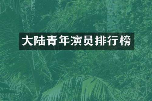 大陆青年演员排行榜
