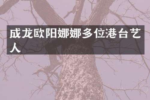 成龙欧阳娜娜多位港台艺人