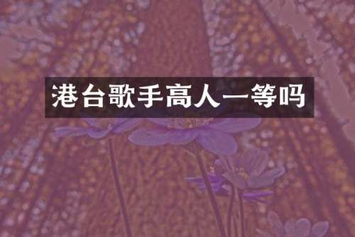 港台歌手高人一等吗
