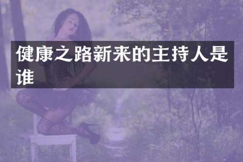 健康之路新来的主持人是谁