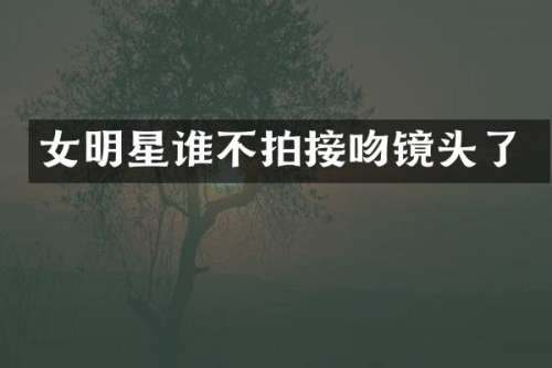 女明星谁不拍接吻镜头了