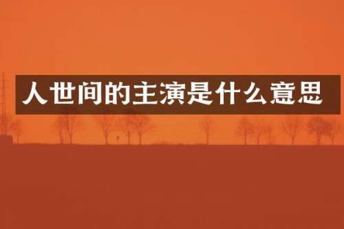 人世间的主演是什么意思