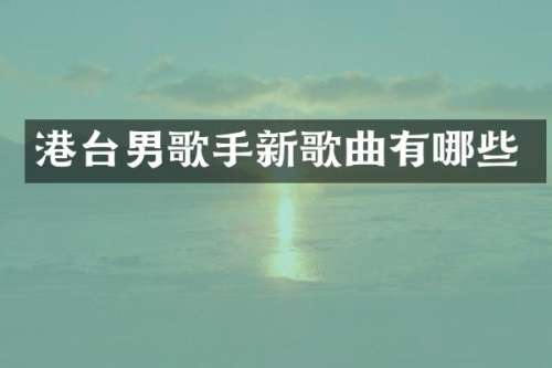 港台男歌手新歌曲有哪些