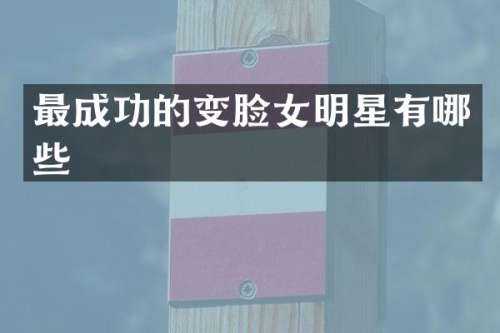 最成功的变脸女明星有哪些